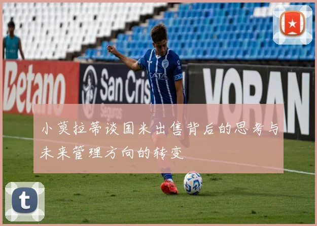 小莫拉蒂谈国米出售背后的思考与未来管理方向的转变