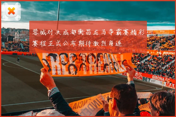 蓉城对决成都衡昌龙马争霸赛精彩赛程正式公布期待激烈角逐
