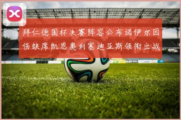 拜仁德国杯决赛阵容公布诺伊尔因伤缺席凯恩奥利塞迪亚斯领衔出战