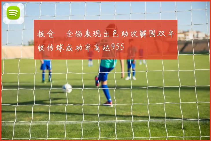 板仓滉全场表现出色助攻解围双丰收传球成功率高达955