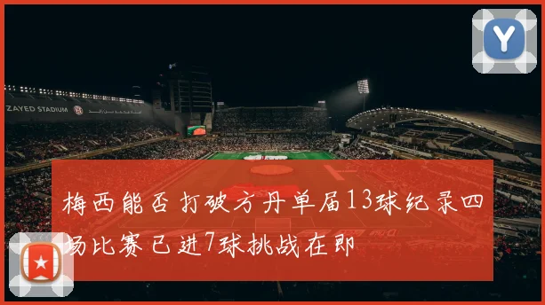 梅西能否打破方丹单届13球纪录四场比赛已进7球挑战在即