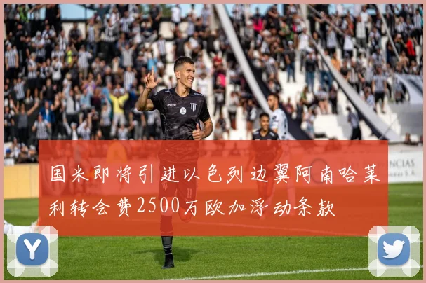 国米即将引进以色列边翼阿南哈莱利转会费2500万欧加浮动条款
