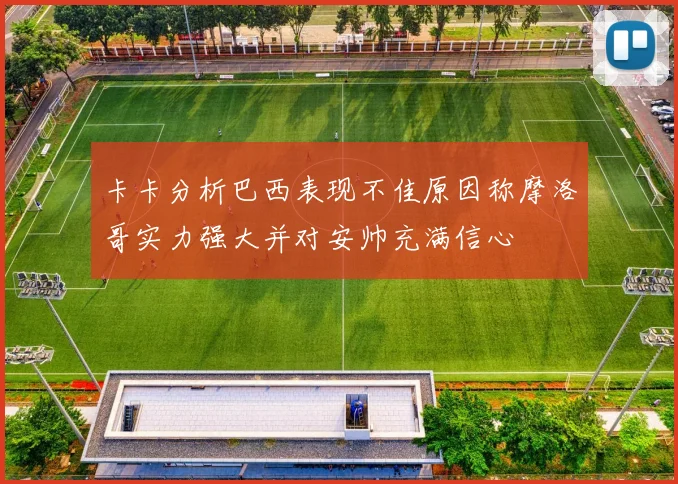 卡卡分析巴西表现不佳原因称摩洛哥实力强大并对安帅充满信心