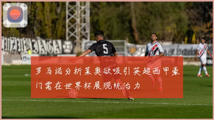 罗马诺分析莱奥欲吸引英超西甲豪门需在世界杯展现统治力