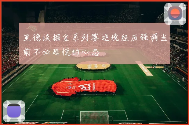 里德谈掘金系列赛逆境经历强调当前不必恐慌的心态