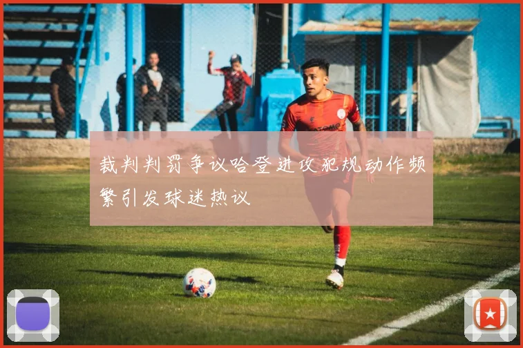 裁判判罚争议哈登进攻犯规动作频繁引发球迷热议