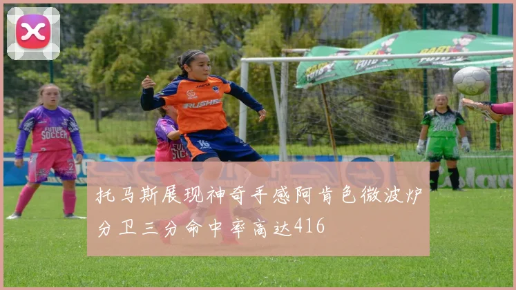 托马斯展现神奇手感阿肯色微波炉分卫三分命中率高达416