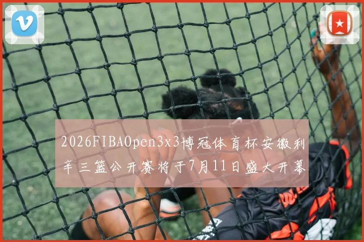 2026FIBAOpen3x3博冠体育杯安徽利辛三篮公开赛将于7月11日盛大开幕