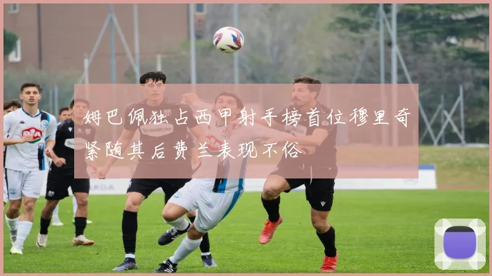 姆巴佩独占西甲射手榜首位穆里奇紧随其后费兰表现不俗