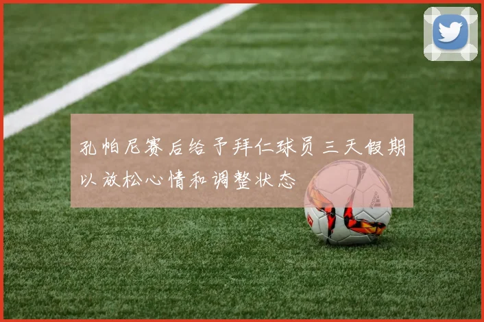 孔帕尼赛后给予拜仁球员三天假期以放松心情和调整状态