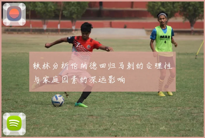 铁林分析伦纳德回归马刺的合理性与家庭因素的深远影响