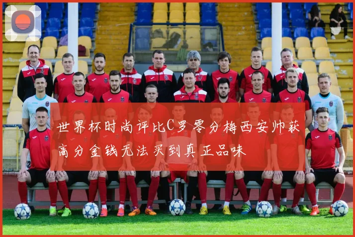 世界杯时尚评比C罗零分梅西安帅获高分金钱无法买到真正品味