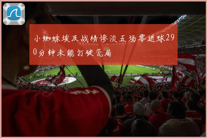 小蜘蛛埃及战绩惨淡五场零进球290分钟未能打破荒局